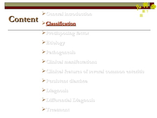 General introduction Classification Predisposing factor Etiology Pathogenesis Clinical manifestations Clinical features of several common enteritis Persistent diarrhea Diagnosis Differential Diagnosis Treatment Content 