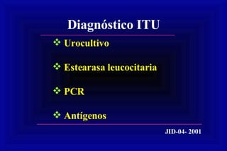 Diagnóstico ITU Urocultivo Estearasa leucocitaria PCR Antígenos JID-04- 2001 