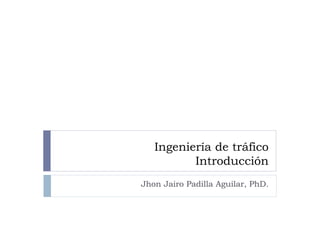 Ingeniería de tráfico
Introducción
Jhon Jairo Padilla Aguilar, PhD.
 