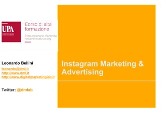 Instagram Marketing &
Advertising
Leonardo Bellini
leonardo@dml.it
http://www.dml.it
http://www.digitalmarketinglab.it
Twitter: @dmlab
 