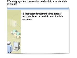 Cómo agregar un controlador de dominio a un dominio existente El instructor demostrará cómo agregar  un controlador de dominio a un dominio existente 