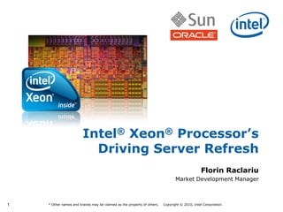 11 * Other names and brands may be claimed as the property of others. Copyright © 2010, Intel Corporation.
Intel® Xeon® Processor’s
Driving Server Refresh
Florin Raclariu
Market Development Manager
 
