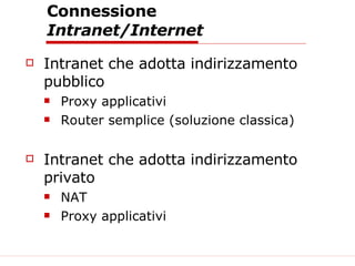 Connessione  Intranet/Internet Intranet che adotta indirizzamento pubblico Proxy applicativi Router semplice (soluzione classica) Intranet che adotta indirizzamento privato NAT Proxy applicativi 