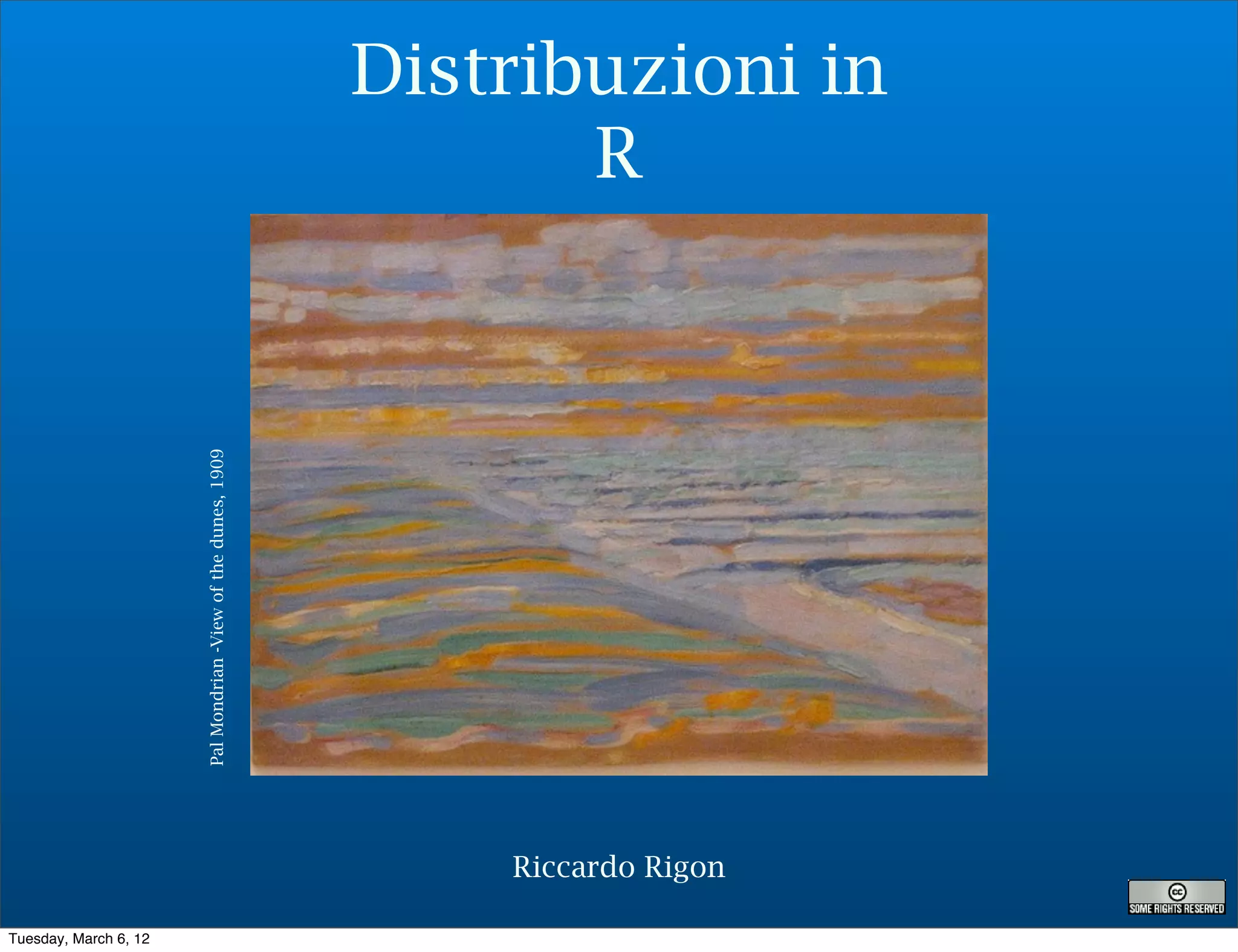 Distribuzioni in
                                                                      R
                       Pal Mondrian -View of the dunes, 1909




                                                                   Riccardo Rigon

Tuesday, March 6, 12
 