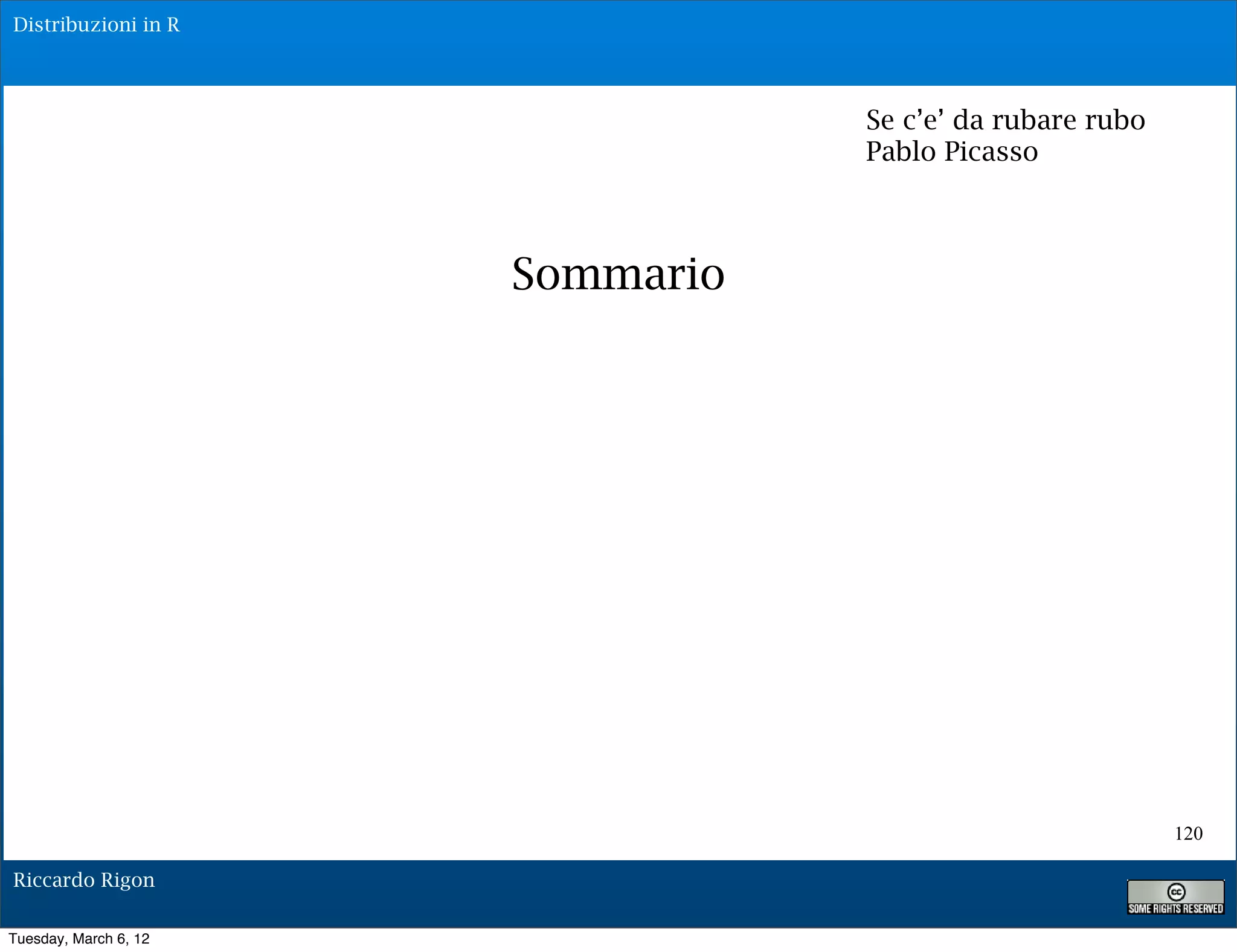 Distribuzioni in R




                                  Se c’e’ da rubare rubo
                                  Pablo Picasso



                       Sommario




                                                           120

Riccardo Rigon

Tuesday, March 6, 12
 