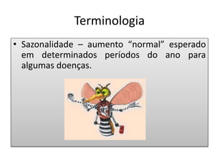 Terminologia
• Sazonalidade – aumento “normal” esperado
em determinados períodos do ano para
algumas doenças.
 