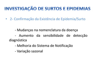 • 2- Confirmação da Existência de Epidemia/Surto
- Mudanças na nomenclatura da doença
- Aumento da sensibilidade de detecção
diagnóstica
- Melhoria do Sistema de Notificação
- Variação sazonal
 