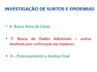 • 6- Busca Ativa de Casos
• 7- Busca de Dados Adicionais – análise
detalhada para confirmação das hipóteses.
• 8 – Processamento e Análise Final
 