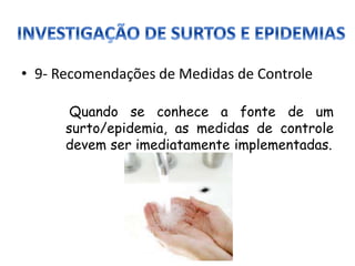 • 9- Recomendações de Medidas de Controle
Quando se conhece a fonte de um
surto/epidemia, as medidas de controle
devem ser imediatamente implementadas.
 