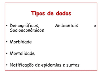 Tipos de dados
• Demográficos, Ambientais e
Socioeconômicos
• Morbidade
• Mortalidade
• Notificação de epidemias e surtos
 