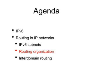 Agenda 
• IPv6 
• Routing in IP networks 
• IPv6 subnets 
• Routing organization 
• Interdomain routing 
 