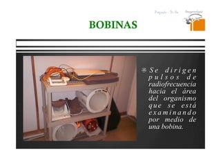 Pregrado – Dr Yee
  S e d i r i g e n
p u l s o s d e
radiofrecuencia
hacia el área
del organismo
que se está
e x a m i n a n d o
por medio de
una bobina.
BOBINAS
 