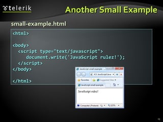Another Small Example small-example.html <html> <body> <script type="text/javascript"> document.write('JavaScript rulez!'); </script> </body> </html> 