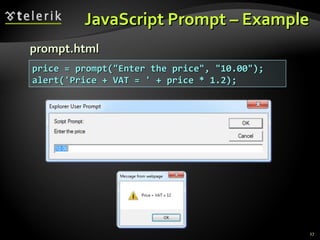 JavaScript Prompt – Example prompt.html price = prompt("Enter the price", "10.00"); alert('Price + VAT = ' + price * 1.2); 