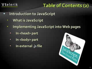 Table of Contents (2) Introduction to JavaScript What is JavaScript Implementing JavaScript into Web pages In <head> part In <body> part In external  .js  file 