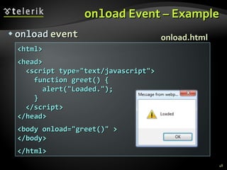 on l oad  Event  – Example onload   event <html> <head> <script type="text/javascript"> function greet() { alert("Loaded."); } </script> </head>  <body onload="greet()" > </body> </html> onload.html 