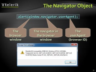 The Navigator Object alert(window.navigator.userAgent); The navigator in the browser window The  userAgent  (browser ID) The browser window 