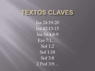 Isa 24:19-20
Isa 42:13-15
Isa 34:4,8-9
 Eze 7:1….
   Sof 1:2
  Sof 1:18
   Sof 3:8
2 Ped 3:9…
 