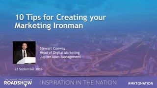 10 Tips for Creating your
Marketing Ironman
10 Tips for Creating your
Marketing Ironman
22	
  September	
  2015
Stewart Conway
Head of Digital Marketing
Jupiter Asset Management
 