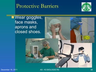 Protective Barriers Wear goggles, face masks, aprons and closed shoes. AS - K3 BIOLOGIS RS December 18, 2011 
