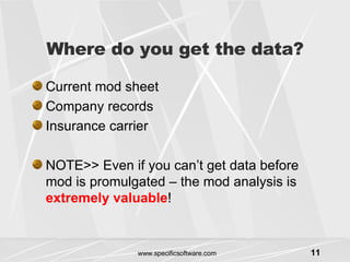 Where do you get the data? Current mod sheet Company records Insurance carrier NOTE>> Even if you can’t get data before mod is promulgated – the mod analysis is  extremely valuable ! 