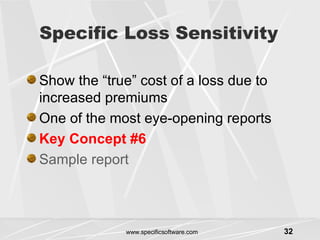 Specific Loss Sensitivity Show the “true” cost of a loss due to increased premiums One of the most eye-opening reports Key Concept #6 Sample report 