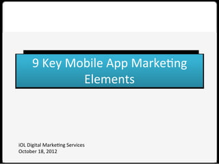 9	
  Key	
  Mobile	
  App	
  Marke0ng	
  
	
  
Elements	
  
	
  

iOL	
  Digital	
  Marke0ng	
  Services
October	
  18,	
  2012	
  
	
  

 