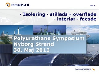 · Isolering · stillads · overflade
· interiør · facade
2012
Polyurethane Symposium
Nyborg Strand
30. Maj 2013
 