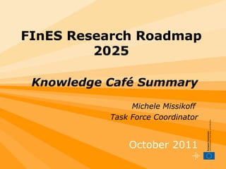 FInES Research Roadmap 2025 Knowledge Café Summary Michele Missikoff  Task Force Coordinator October 2011 