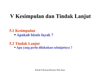 V Kesimpulan dan Tindak Lanjut 5.1 Kesimpulan Apakah bisnis layak ? 5.2 Tindak Lanjut Apa yang perlu dilakukan selanjutnya ? 