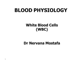 BLOOD PHYSIOLOGY
White Blood Cells
(WBC)
Dr Nervana Mostafa
1
 