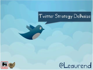 Twitter Strategy Delhaize




         @Leaurend
 