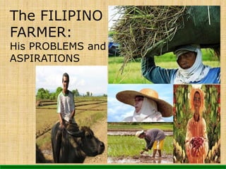 The FILIPINO 
FARMER: 
His PROBLEMS and 
ASPIRATIONS 
 