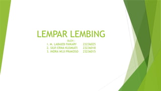 LEMPAR LEMBING
OLEH :
1. M. LABAIEB FAIKARY 23236025
2. SILVI ERMA KUSMIATI 23236018
3. INDRA WIJI PRAKOSO 23236015
 