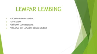 LEMPAR LEMBING
1. PENGERTIAN LEMPAR LEMBING
2. TEKNIK DASAR
3. PERATURAN LEMPAR LEMBING
4. PERALATAN DAN LAPANGAN LEMPAR LEMBING
 