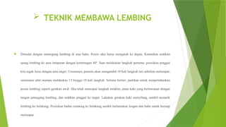  TEKNIK MEMBAWA LEMBING
 Dimulai dengan memegang lembing di atas bahu. Posisi siku harus mengarah ke depan. Kemudian arahkan
ujung lembing ke area lemparan dengan kemiringan 40º. Saat melakukan langkah pertama, posisikan pinggul
kita tegak lurus dengan area target. Umumnya, pemula akan mengambil 10 kali langkah lari sebelum melempar,
sementara atlet mampu melakukan 13 hingga 18 kali langkah. Selama berlari, pastikan untuk merpertahankan
posisi lembing seperti gerakan awal. Jika telah mencapai langkah terakhir, putar kaki yang berlawanan dengan
tangan pemegang lembing, dan arahkan pinggul ke target. Lakukan gerakan kaki menyilang, sambil menarik
lembing ke belakang. Posisikan badan condong ke belakang sambil meluruskan lengan dan bahu untuk bersiap
melempar.
 