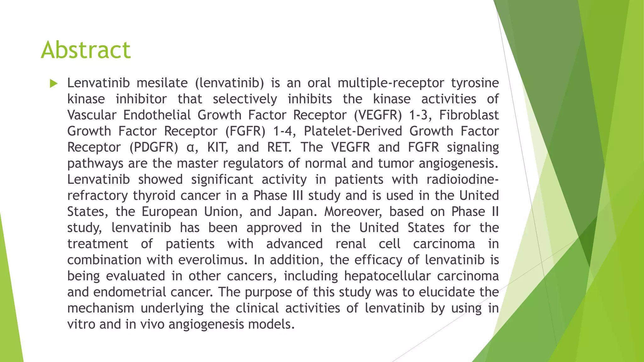 Abstract
 Lenvatinib mesilate (lenvatinib) is an oral multiple-receptor tyrosine
kinase inhibitor that selectively inhibits the kinase activities of
Vascular Endothelial Growth Factor Receptor (VEGFR) 1-3, Fibroblast
Growth Factor Receptor (FGFR) 1-4, Platelet-Derived Growth Factor
Receptor (PDGFR) α, KIT, and RET. The VEGFR and FGFR signaling
pathways are the master regulators of normal and tumor angiogenesis.
Lenvatinib showed significant activity in patients with radioiodine-
refractory thyroid cancer in a Phase III study and is used in the United
States, the European Union, and Japan. Moreover, based on Phase II
study, lenvatinib has been approved in the United States for the
treatment of patients with advanced renal cell carcinoma in
combination with everolimus. In addition, the efficacy of lenvatinib is
being evaluated in other cancers, including hepatocellular carcinoma
and endometrial cancer. The purpose of this study was to elucidate the
mechanism underlying the clinical activities of lenvatinib by using in
vitro and in vivo angiogenesis models.
 
