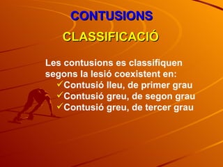 CONTUSIONS CLASSIFICACIÓ Les contusions es classifiquen segons la lesió coexistent en: Contusió lleu, de primer grau Contusió greu, de segon grau Contusió greu, de tercer grau 