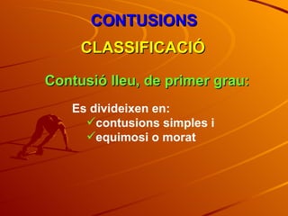 CONTUSIONS CLASSIFICACIÓ Contusió lleu, de primer grau: Es divideixen en: contusions simples i  equimosi o morat 