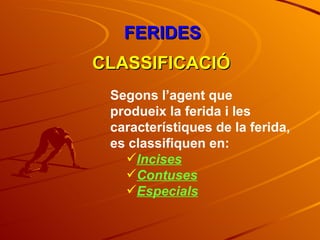FERIDES CLASSIFICACIÓ Segons l’agent que produeix la ferida i les característiques de la ferida, es classifiquen en: Incises Contuses Especials 