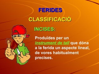 FERIDES CLASSIFICACIÓ INCISES: Produïdes per un  instrument de tall  que dóna a la ferida un aspecte lineal, de vores habitualment precises. 
