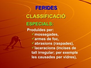 FERIDES CLASSIFICACIÓ ESPECIALS: Produïdes per: mossegades,  armes de foc,  abrasions (raspades),  laceracions (incises de tall irregular; per exemple les causades per vidres),  