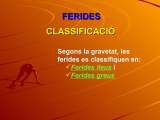 FERIDES CLASSIFICACIÓ Segons la gravetat, les ferides es classifiquen en: Ferides lleus  i Ferides greus 