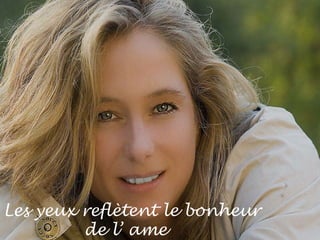 Les yeux reflètent le bonheur  de l’ ame 