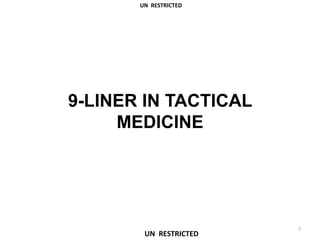 9-LINER IN TACTICAL
MEDICINE
UN RESTRICTED
7
UN RESTRICTED
 