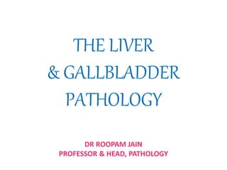 THE LIVER
& GALLBLADDER
PATHOLOGY
DR ROOPAM JAIN
PROFESSOR & HEAD, PATHOLOGY
 