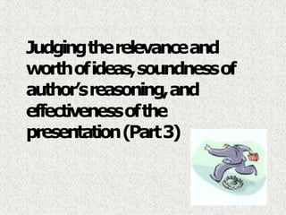 Judgingtherelevanceand
worthofideas,soundnessof
author’sreasoning,and
effectivenessofthe
presentation(Part3)
 