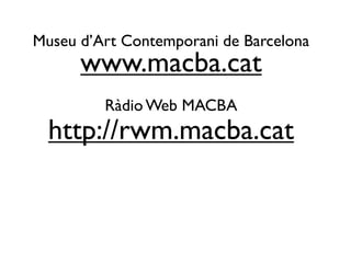 Museu d’Art Contemporani de Barcelona
      www.macba.cat
         Ràdio Web MACBA
  http://rwm.macba.cat
 
