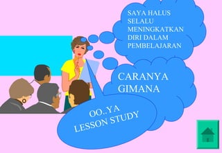 SAYA HALUS
               SELALU
               MENINGKATKAN
               DIRI DALAM
               PEMBELAJARAN



             CARANYA
             GIMANA
             SIH ?
      OO ..Y A
             TU D Y
     SS ON S
LE
 