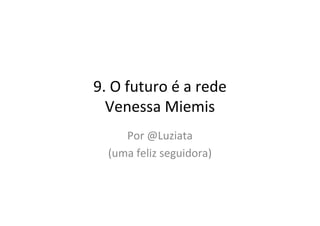 9. O futuro é a rede
  Venessa Miemis
     Por @Luziata
  (uma feliz seguidora)
 